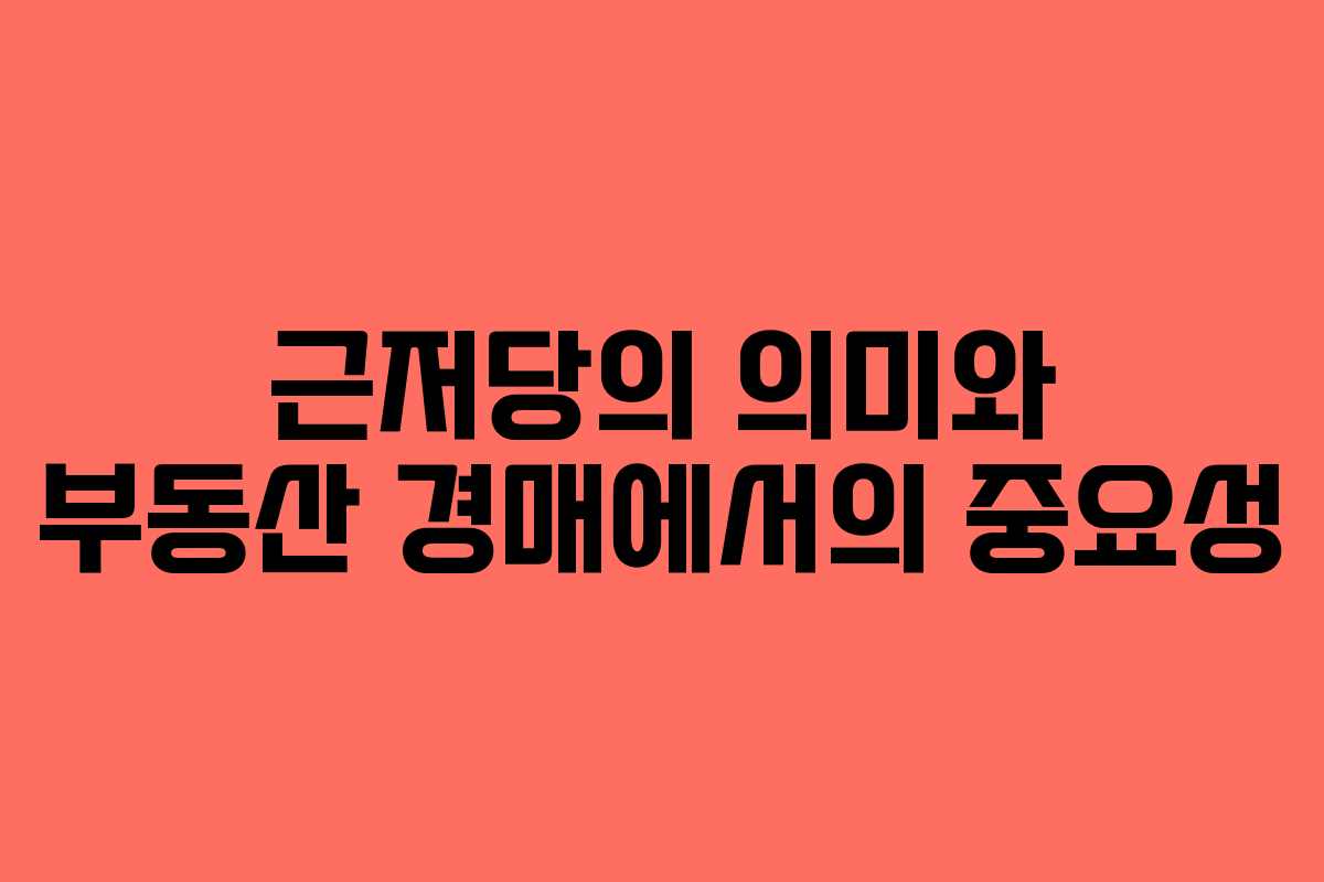 근저당의 의미와 부동산 경매에서의 중요성
