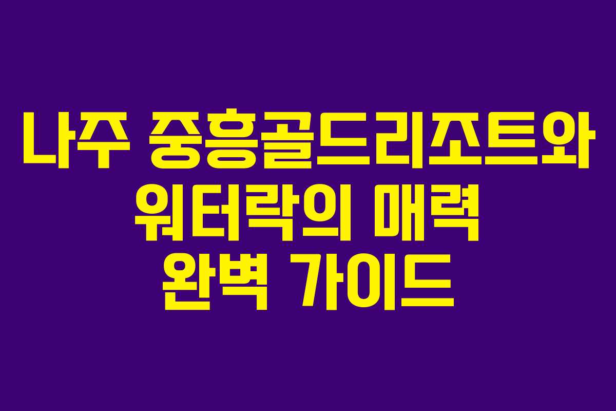 나주 중흥골드리조트와 워터락의 매력 완벽 가이드 나주 중흥골드리조트와 워터락의 매력 완벽 가이드