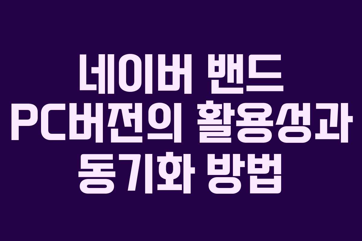 네이버 밴드 PC버전의 활용성과 동기화 방법 네이버 밴드 PC버전의 활용성과 동기화 방법