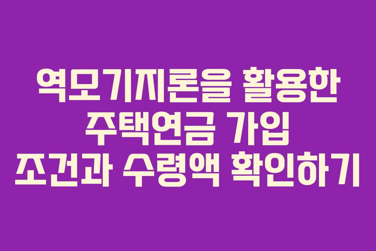 역모기지론을 활용한 주택연금 가입 조건과 수령액 확인하기