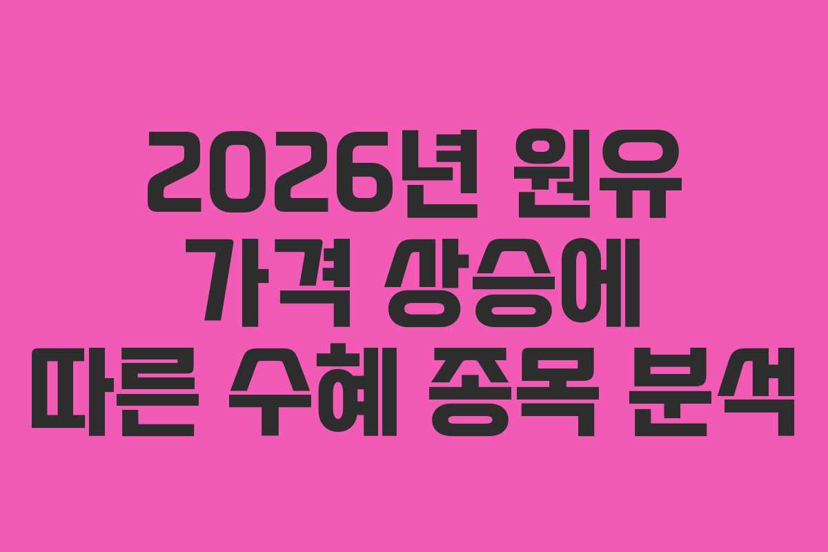 2026년 원유 가격 상승에 따른 수혜 종목 분석