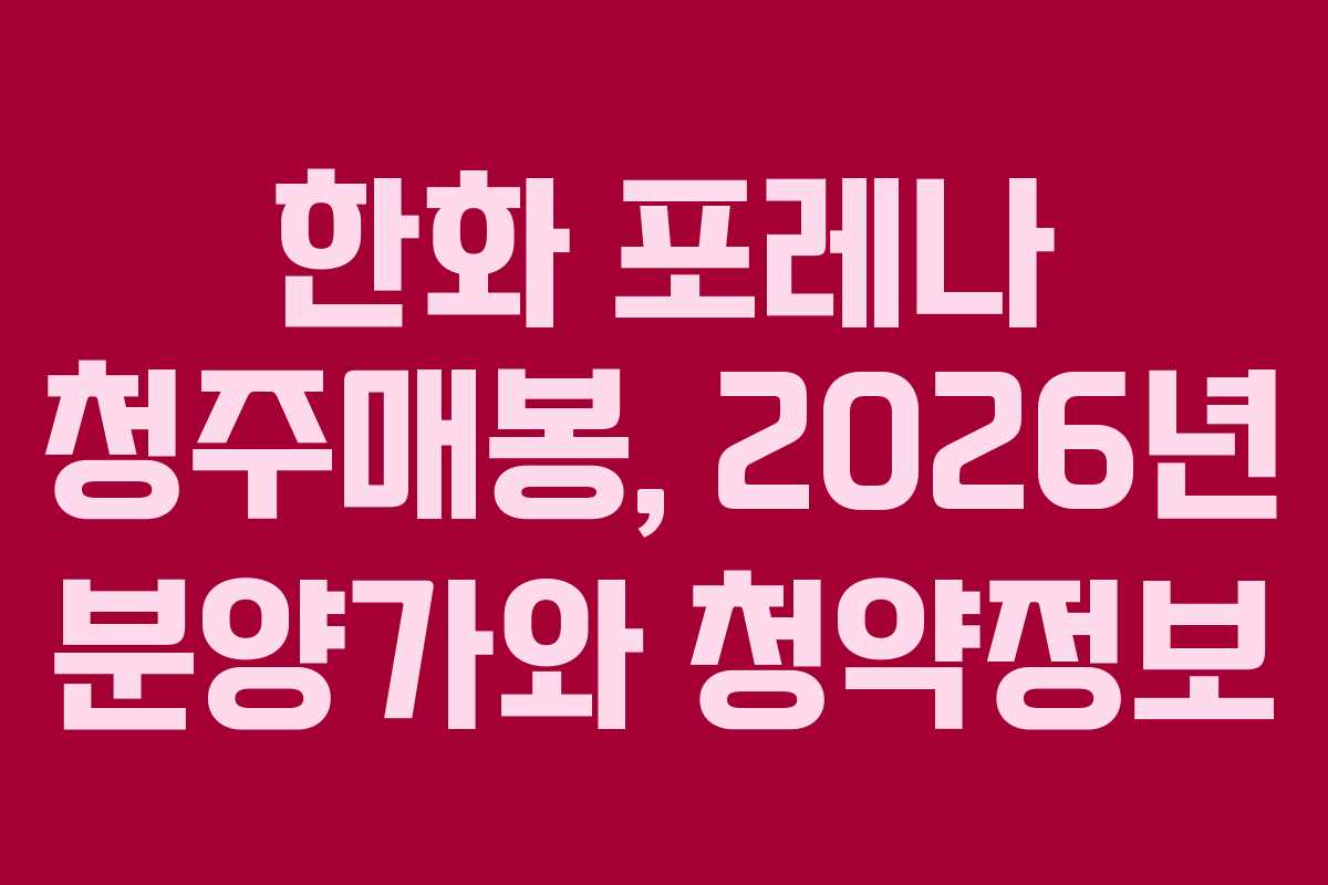 한화 포레나 청주매봉, 2026년 분양가와 청약정보 한화 포레나 청주매봉, 2026년 분양가와 청약정보