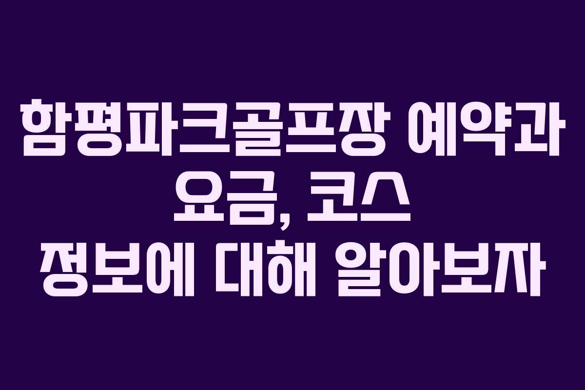 함평파크골프장 예약과 요금, 코스 정보에 대해 알아보자