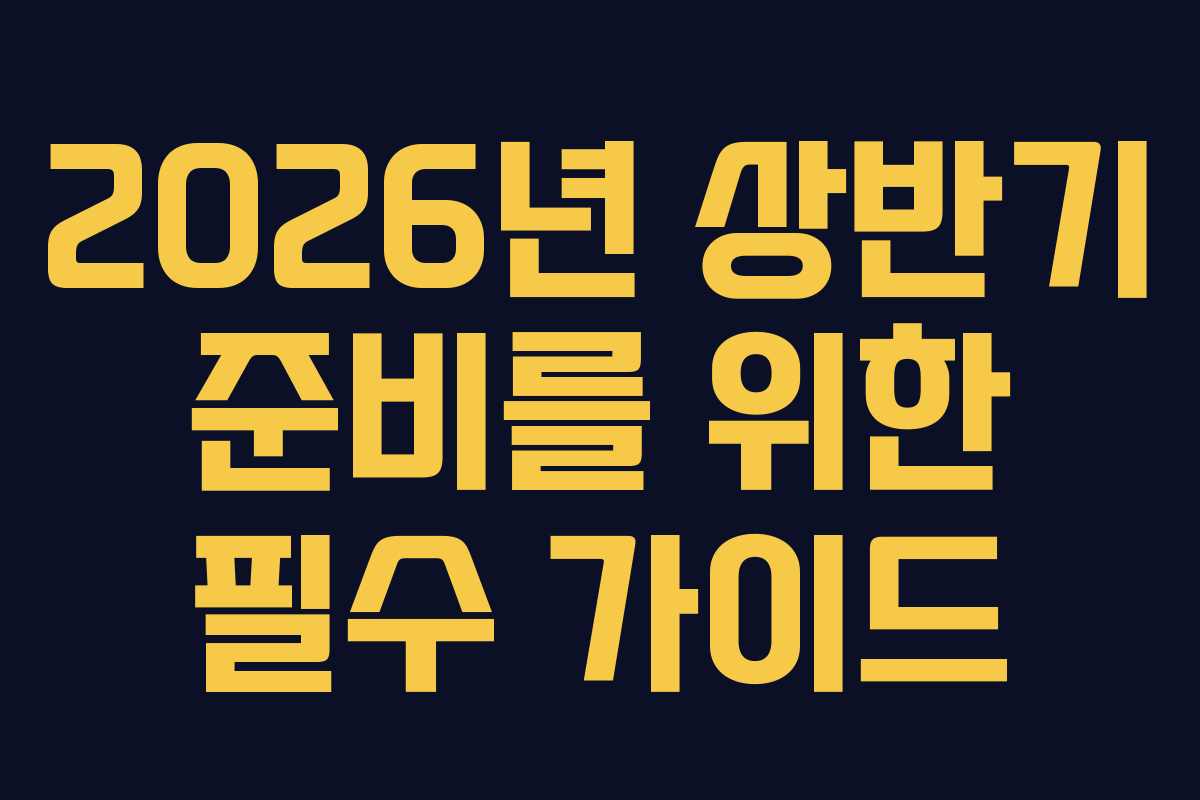 2026년 상반기 준비를 위한 필수 가이드 2026년 상반기 준비를 위한 필수 가이드