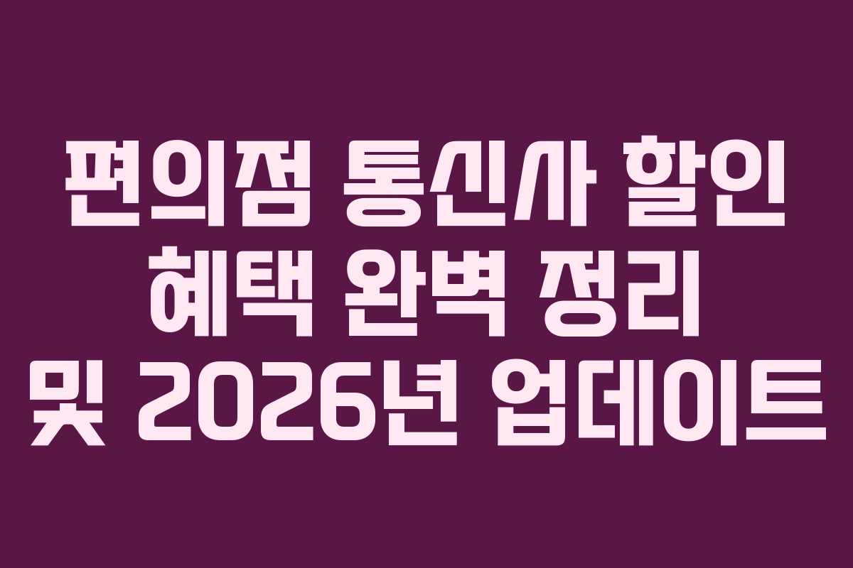 편의점 통신사 할인 혜택 완벽 정리 및 2026년 업데이트