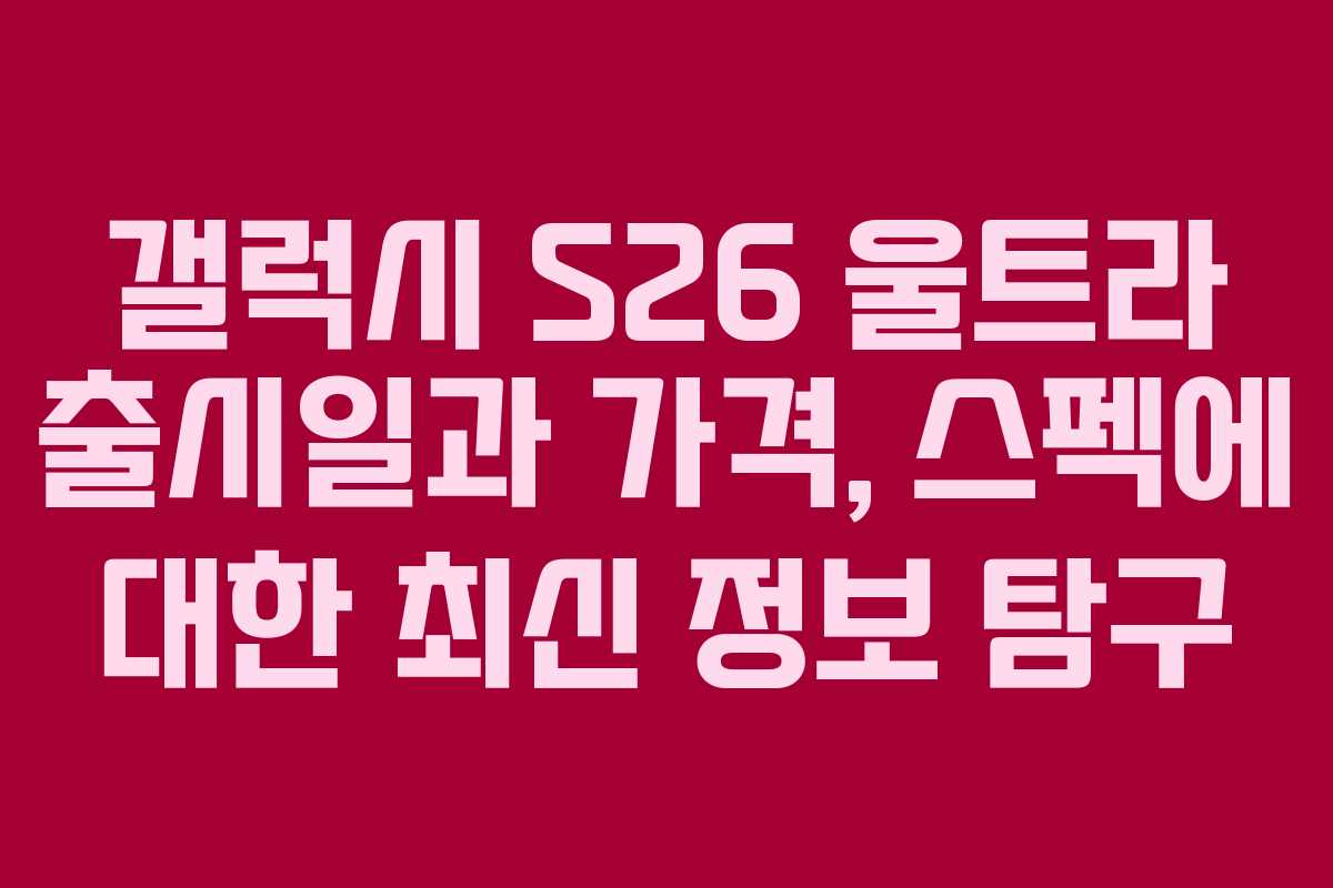 갤럭시 S26 울트라 출시일과 가격, 스펙에 대한 최신 정보 탐구 갤럭시 S26 울트라 출시일과 가격, 스펙에 대한 최신 정보 탐구