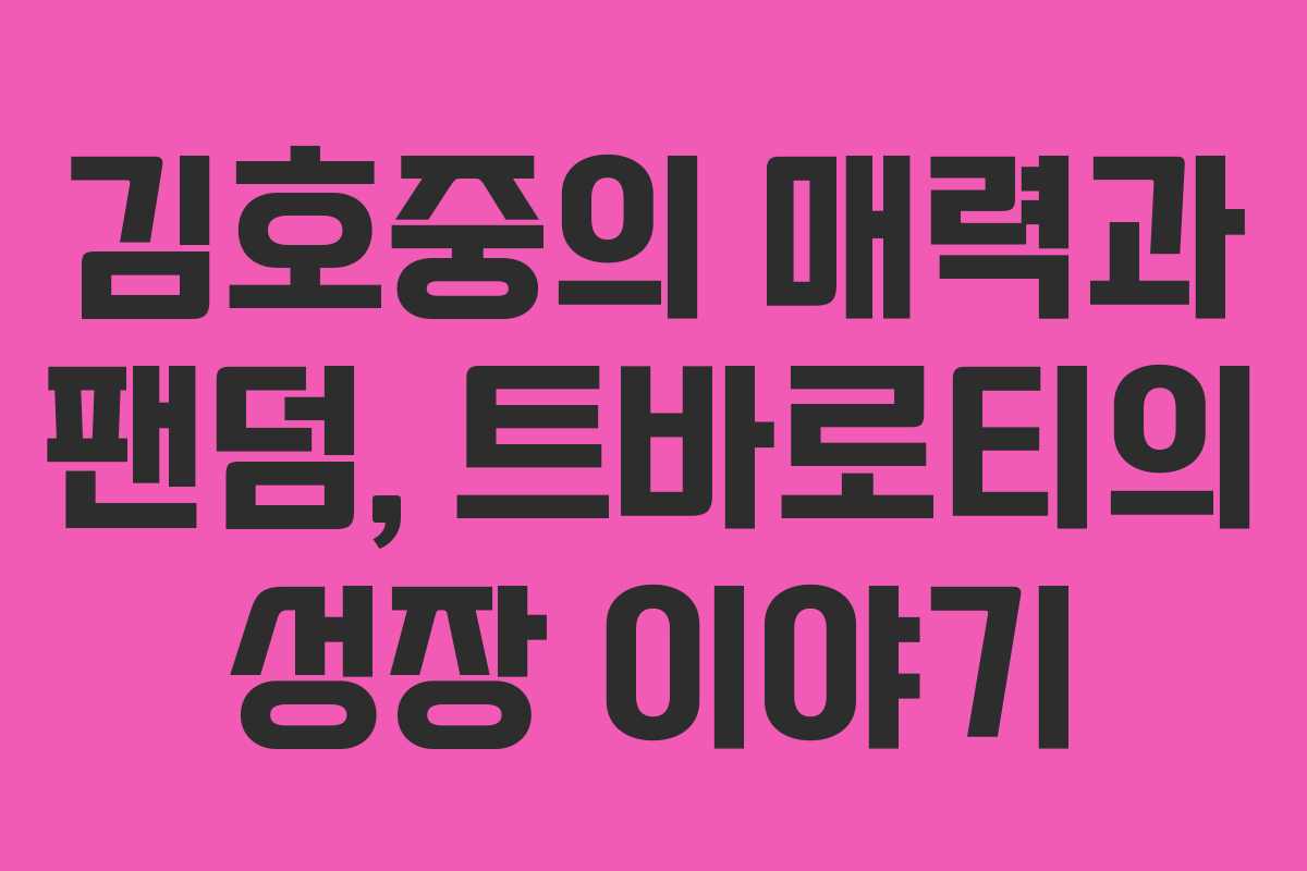 김호중의 매력과 팬덤, 트바로티의 성장 이야기