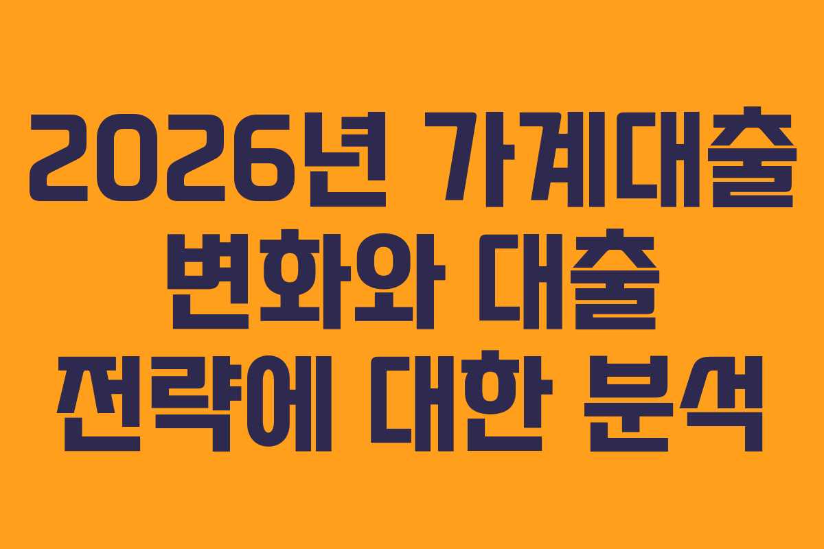 2026년 가계대출 변화와 대출 전략에 대한 분석