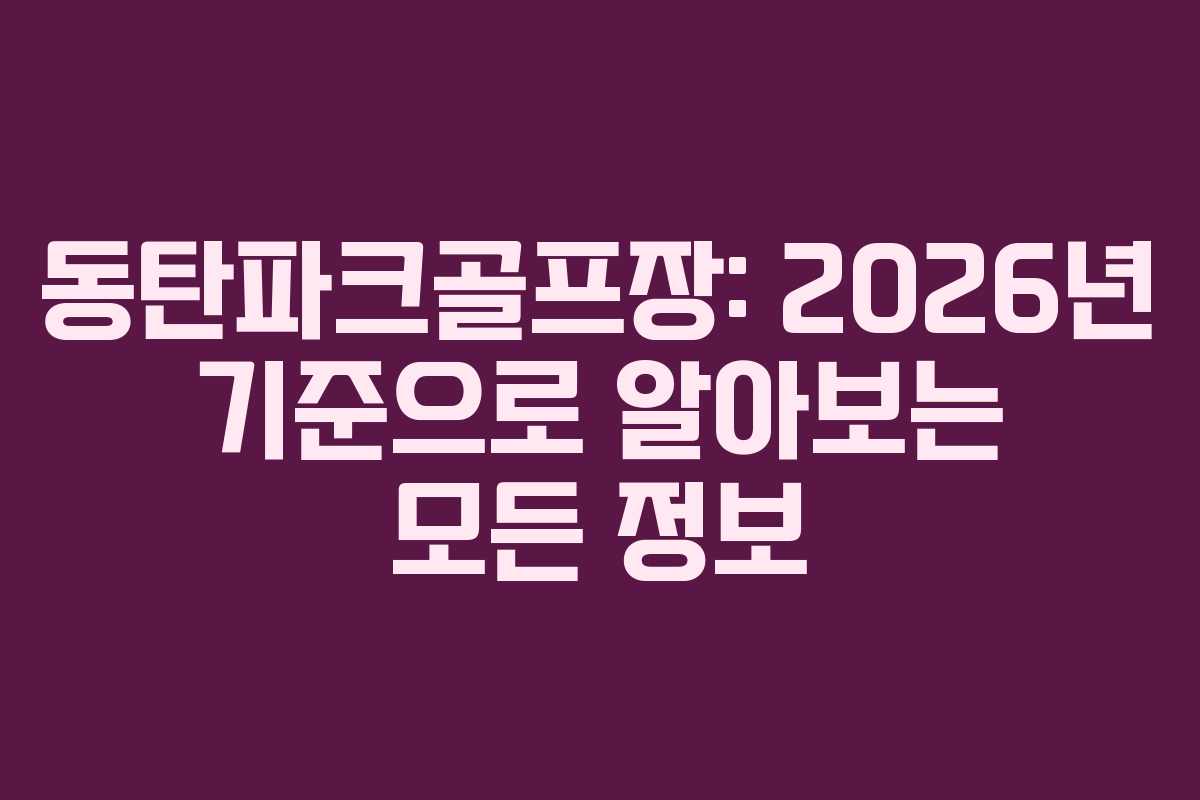 동탄파크골프장: 2026년 기준으로 알아보는 모든 정보