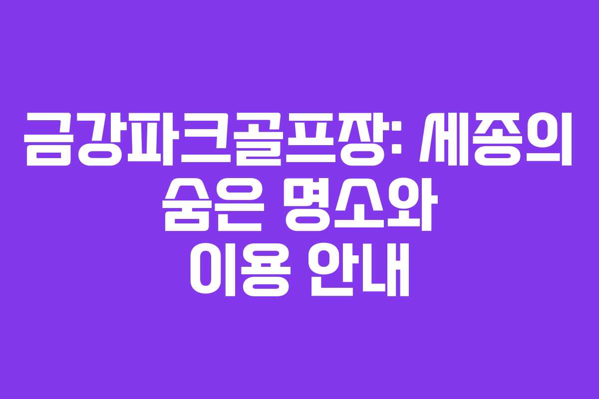 금강파크골프장: 세종의 숨은 명소와 이용 안내
