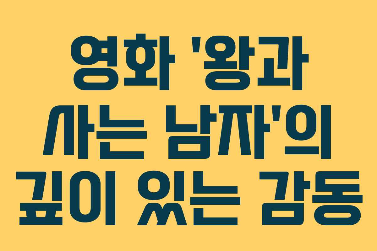영화 ‘왕과 사는 남자’의 깊이 있는 감동