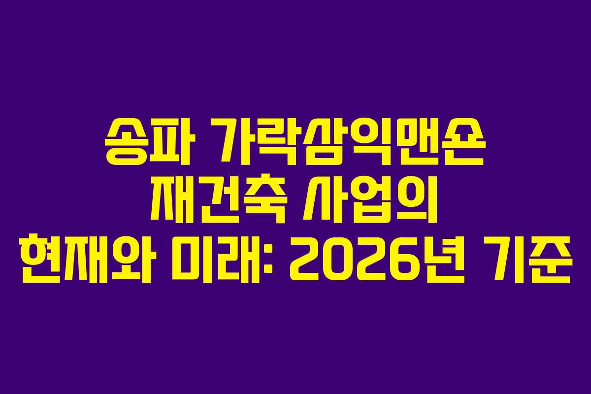 송파 가락삼익맨숀 재건축 사업의 현재와 미래: 2026년 기준