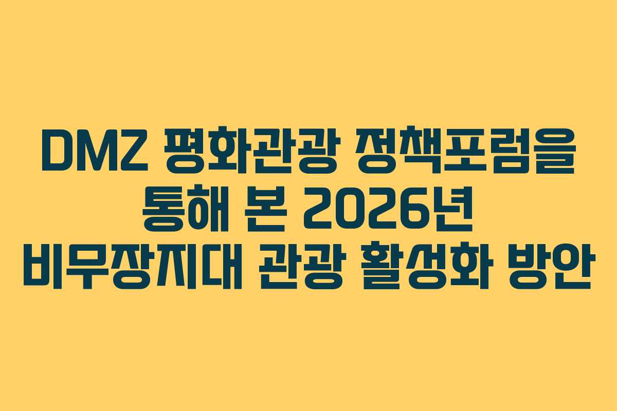 DMZ 평화관광 정책포럼을 통해 본 2026년 비무장지대 관광 활성화 방안