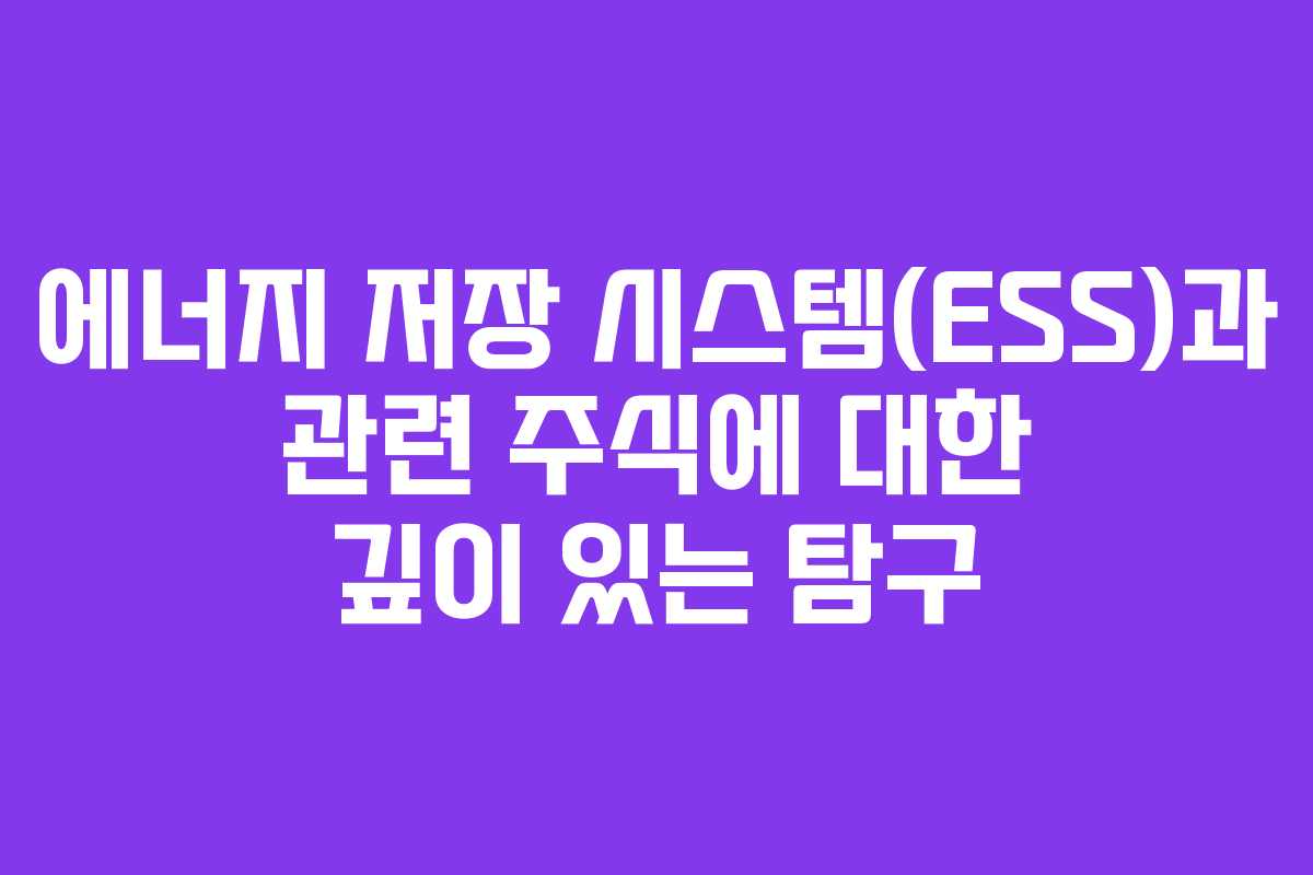 에너지 저장 시스템(ESS)과 관련 주식에 대한 깊이 있는 탐구
