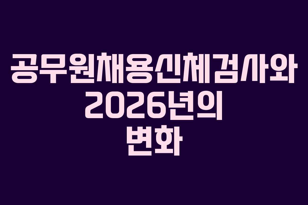 공무원채용신체검사와 2026년의 변화