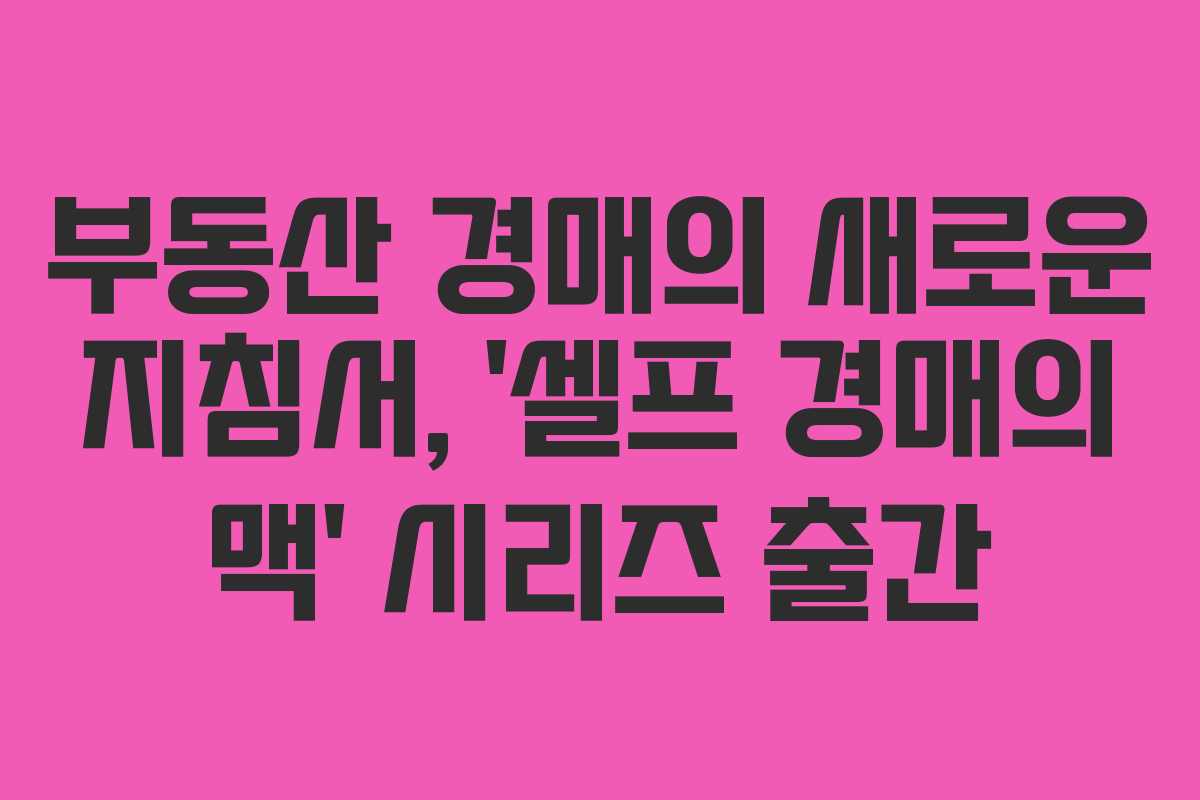 부동산 경매의 새로운 지침서, ‘셀프 경매의 맥’ 시리즈 출간