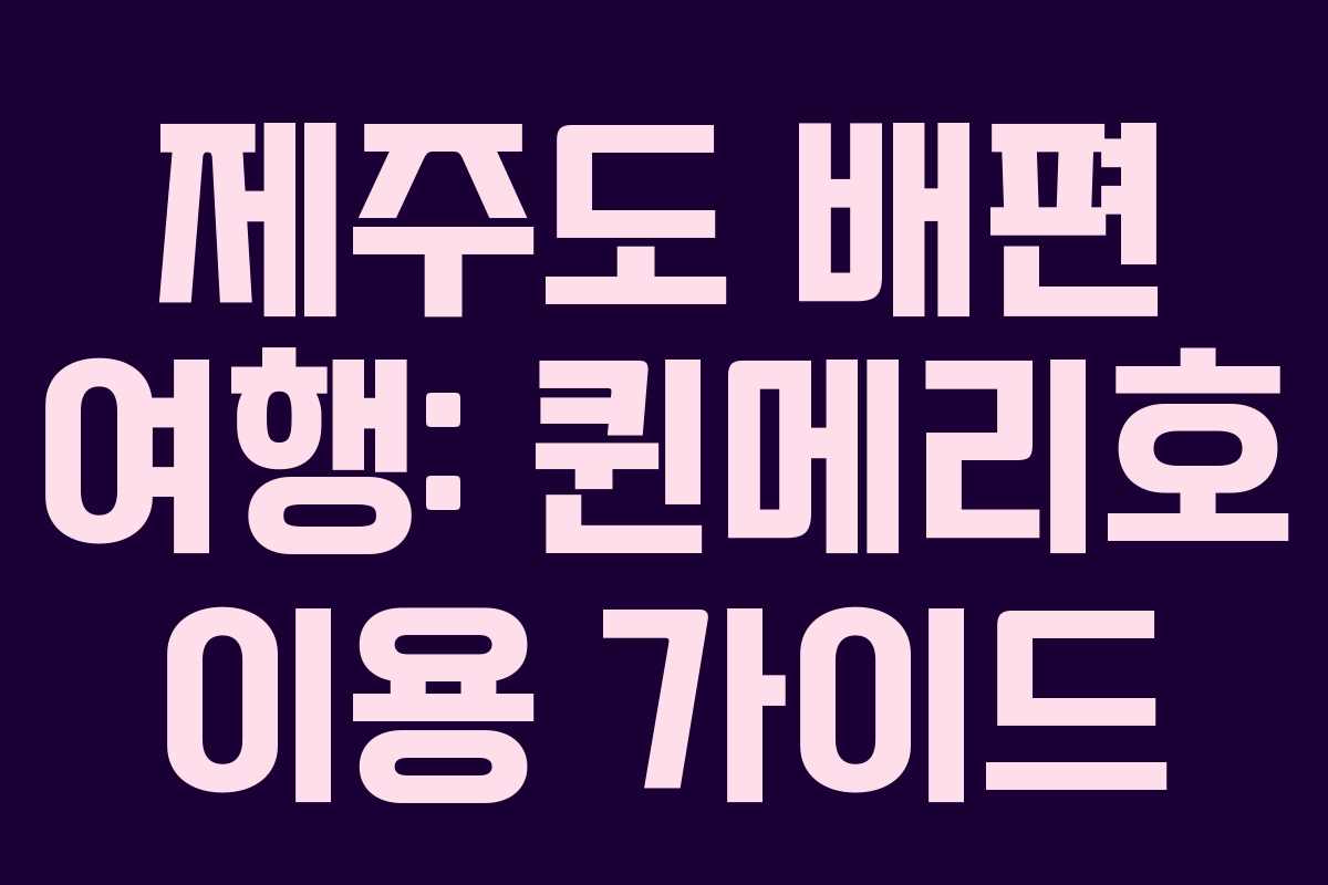 제주도 배편 여행: 퀸메리호 이용 가이드