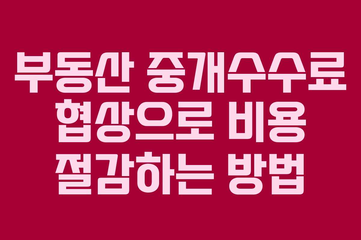 부동산 중개수수료 협상으로 비용 절감하는 방법