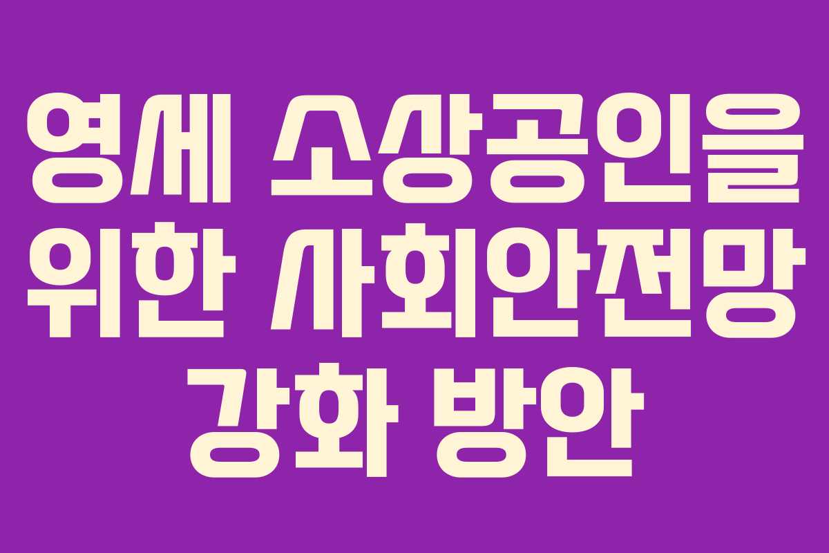 영세 소상공인을 위한 사회안전망 강화 방안