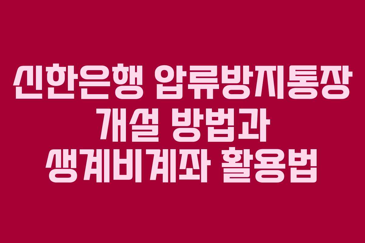 신한은행 압류방지통장 개설 방법과 생계비계좌 활용법