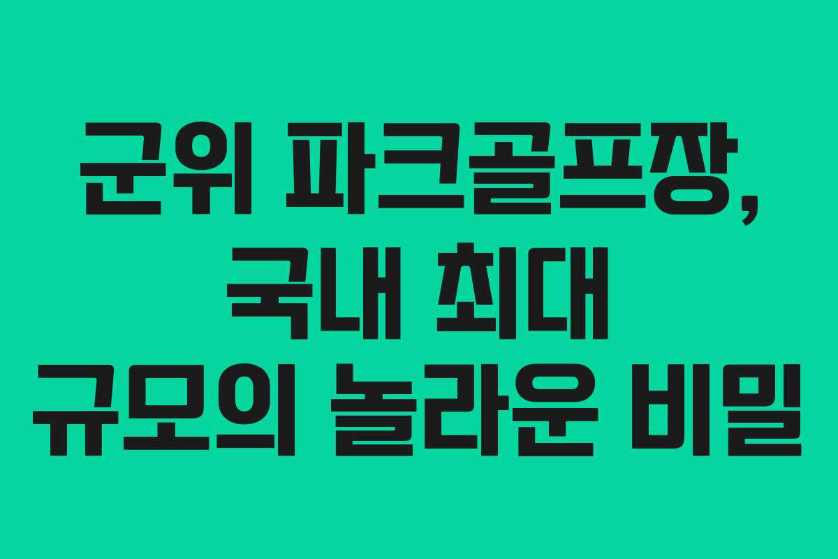 군위 파크골프장, 국내 최대 규모의 놀라운 비밀