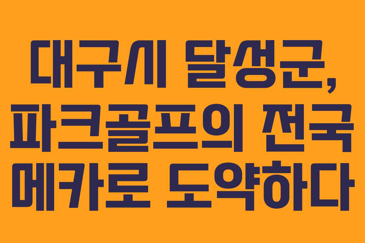 대구시 달성군, 파크골프의 전국 메카로 도약하다