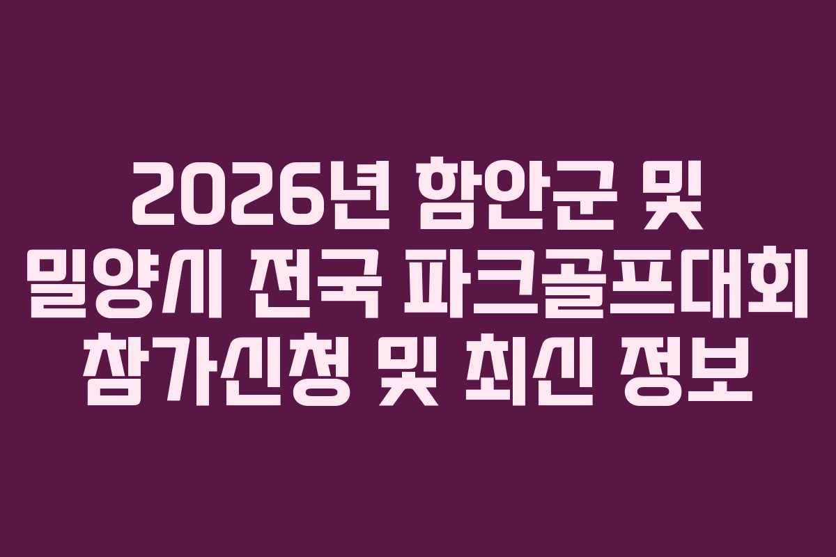 2026년 함안군 및 밀양시 전국 파크골프대회 참가신청 및 최신 정보