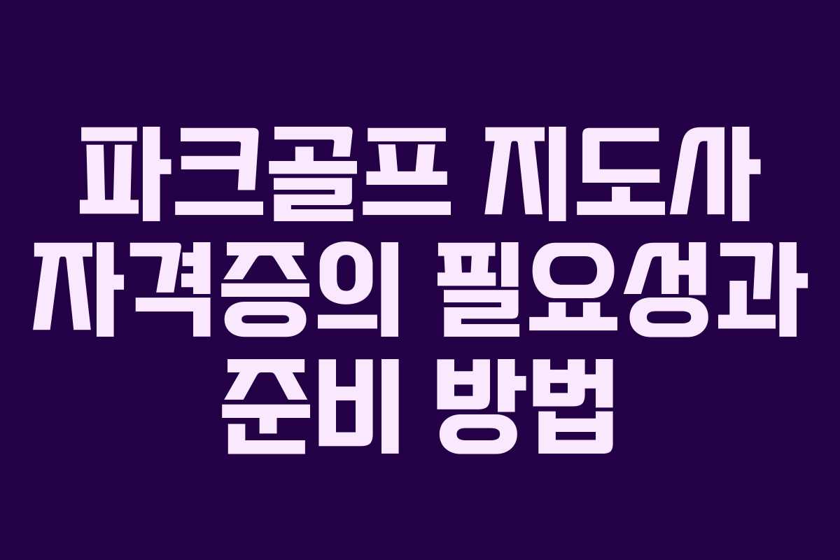 파크골프 지도사 자격증의 필요성과 준비 방법 파크골프 지도사 자격증의 필요성과 준비 방법
