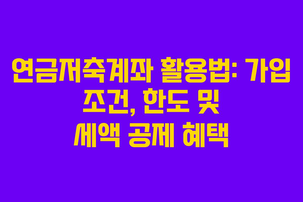 연금저축계좌 활용법: 가입 조건, 한도 및 세액 공제 혜택 연금저축계좌 활용법: 가입 조건, 한도 및 세액 공제 혜택