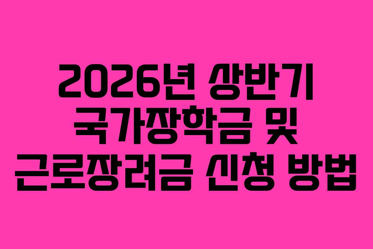 2026년 상반기 국가장학금 및 근로장려금 신청 방법