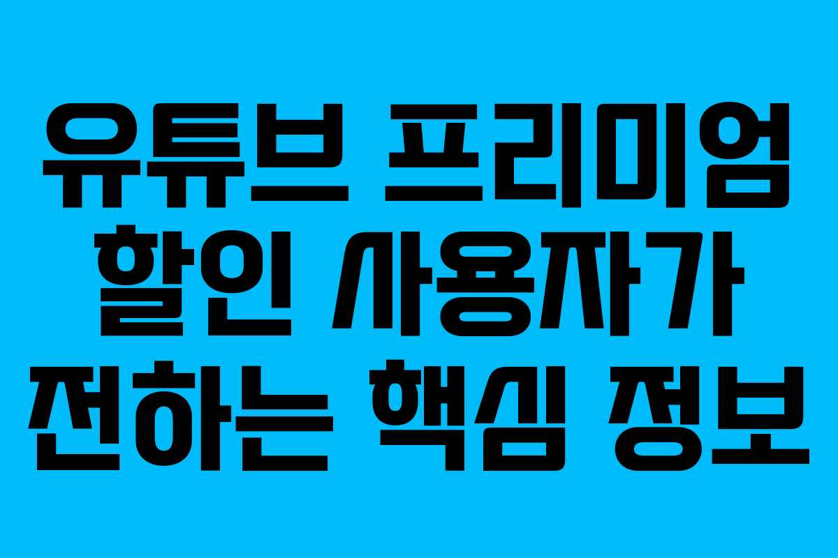 유튜브 프리미엄 할인 사용자가 전하는 핵심 정보 유튜브 프리미엄 할인 사용자가 전하는 핵심 정보