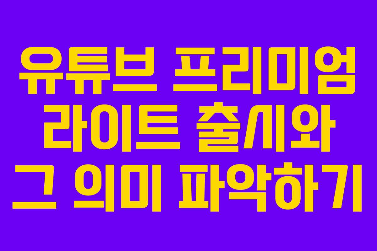 유튜브 프리미엄 라이트 출시와 그 의미 파악하기 유튜브 프리미엄 라이트 출시와 그 의미 파악하기