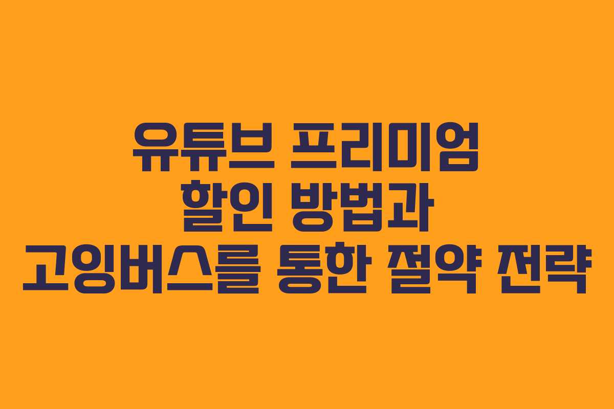 유튜브 프리미엄 할인 방법과 고잉버스를 통한 절약 전략 유튜브 프리미엄 할인 방법과 고잉버스를 통한 절약 전략