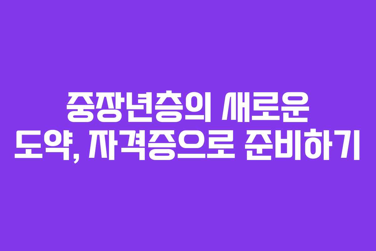 중장년층의 새로운 도약, 자격증으로 준비하기