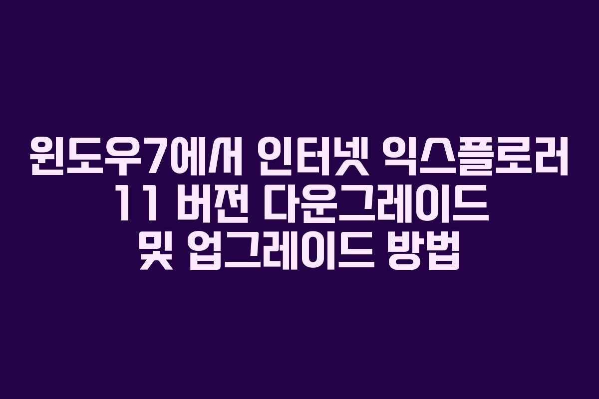 윈도우7에서 인터넷 익스플로러 11 버전 다운그레이드 및 업그레이드 방법
