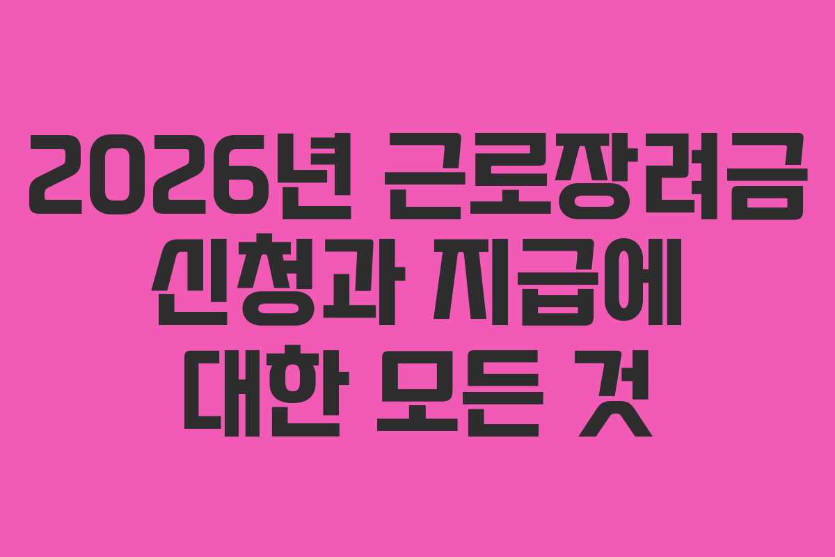 2026년 근로장려금 신청과 지급에 대한 모든 것