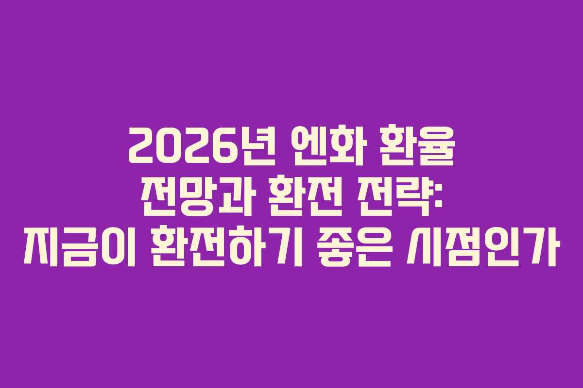 2026년 엔화 환율 전망과 환전 전략: 지금이 환전하기 좋은 시점인가 2026년 엔화 환율 전망과 환전 전략: 지금이 환전하기 좋은 시점인가