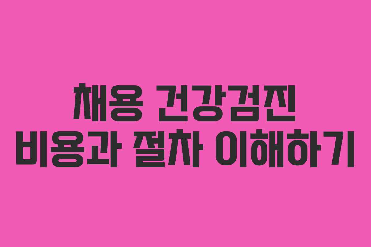 채용 건강검진 비용과 절차 이해하기