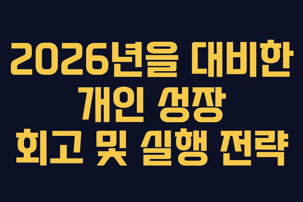 2026년을 대비한 개인 성장 회고 및 실행 전략 2026년을 대비한 개인 성장 회고 및 실행 전략