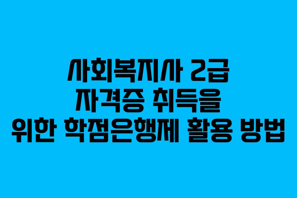 사회복지사 2급 자격증 취득을 위한 학점은행제 활용 방법 사회복지사 2급 자격증 취득을 위한 학점은행제 활용 방법