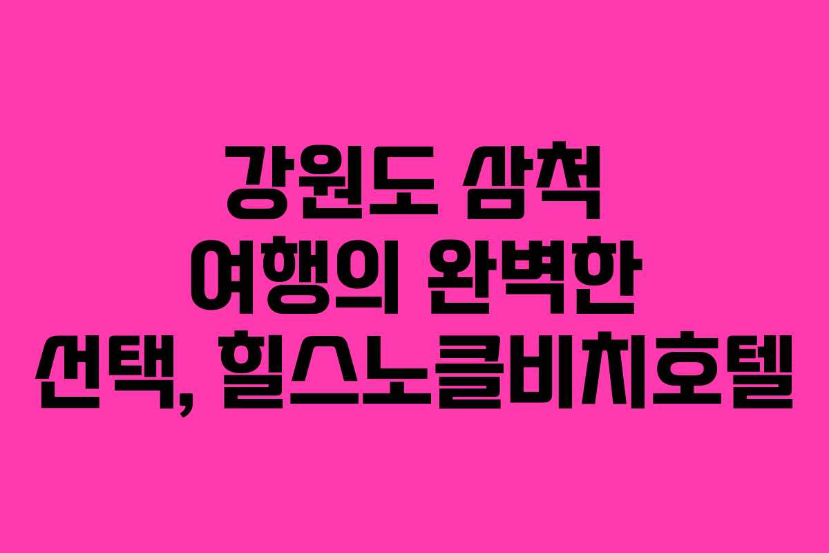 강원도 삼척 여행의 완벽한 선택, 힐스노클비치호텔