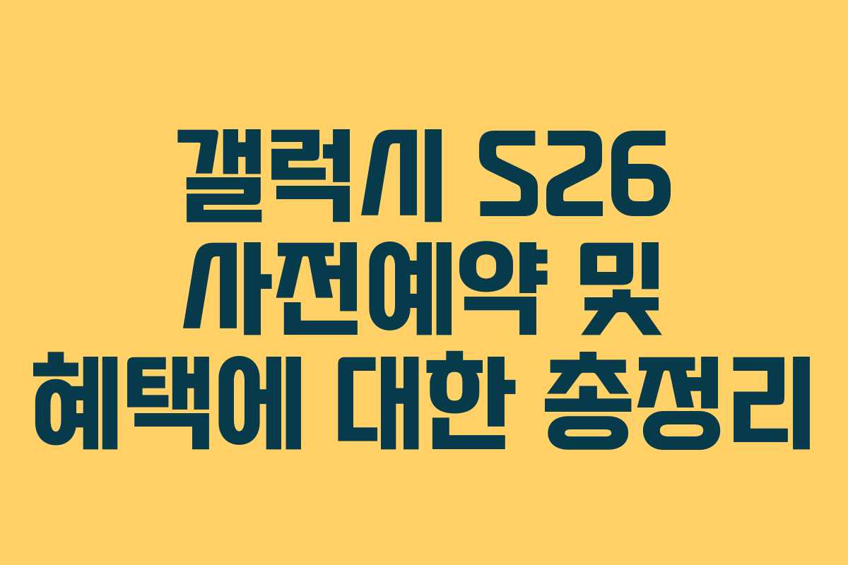 갤럭시 S26 사전예약 및 혜택에 대한 총정리