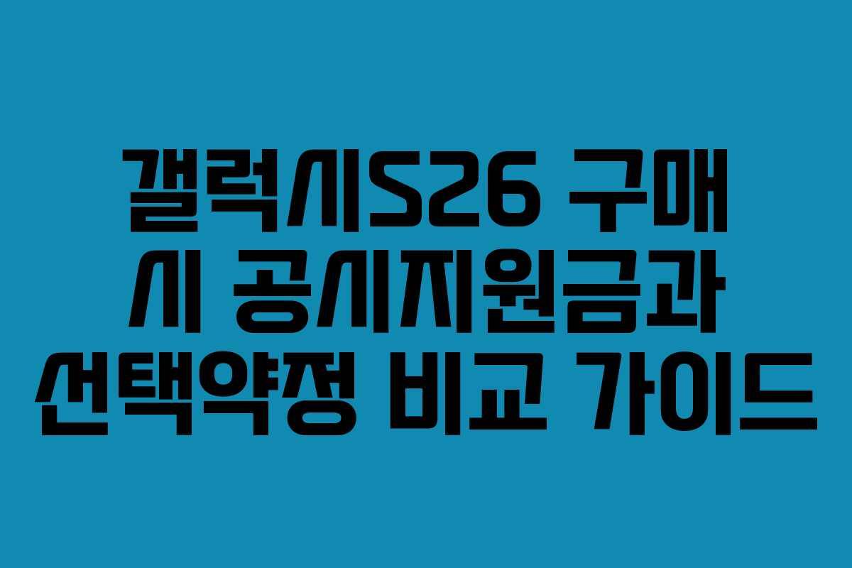갤럭시S26 구매 시 공시지원금과 선택약정 비교 가이드