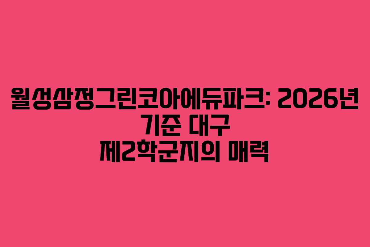 월성삼정그린코아에듀파크: 2026년 기준 대구 제2학군지의 매력