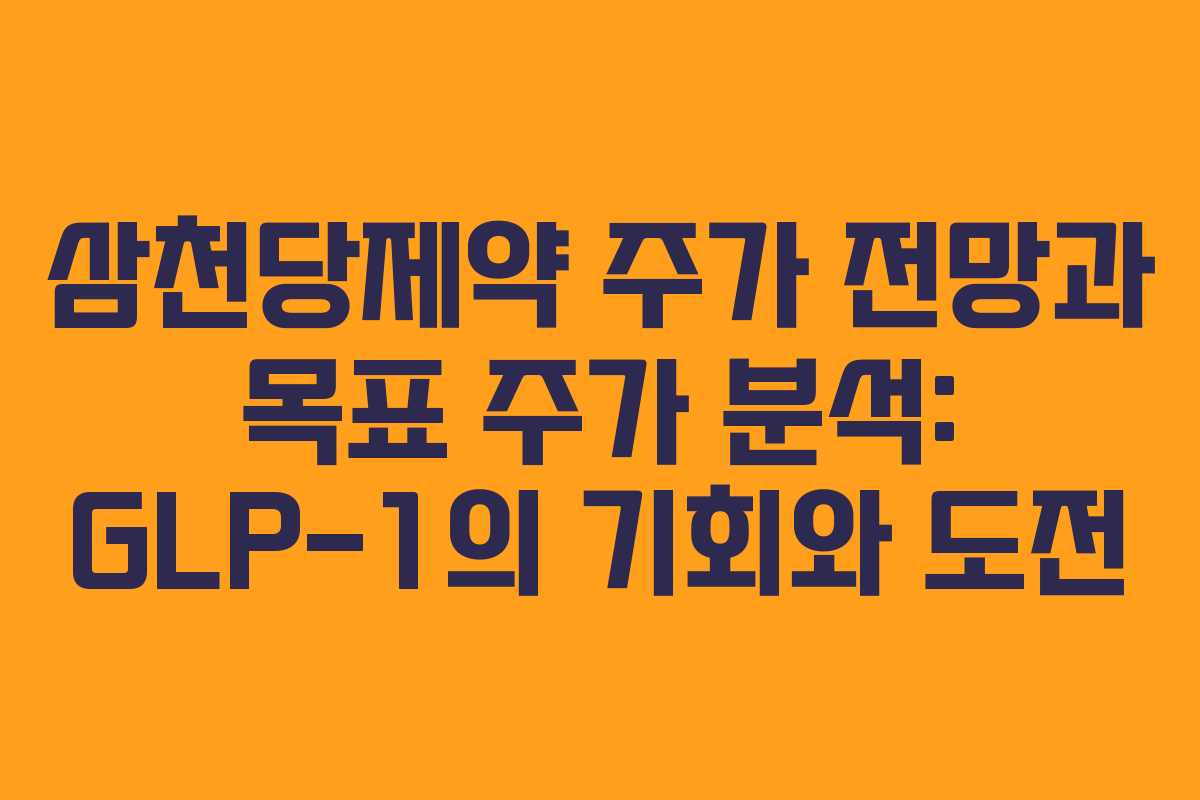 삼천당제약 주가 전망과 목표 주가 분석: GLP-1의 기회와 도전