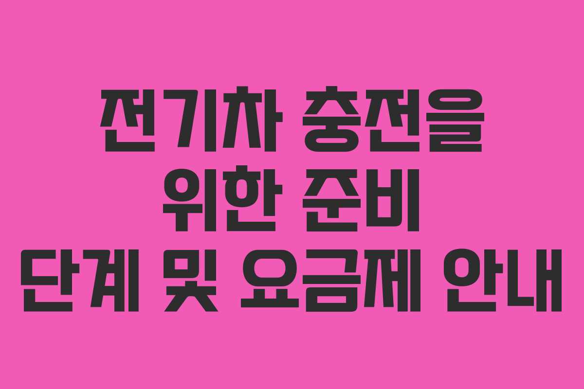 전기차 충전을 위한 준비 단계 및 요금제 안내