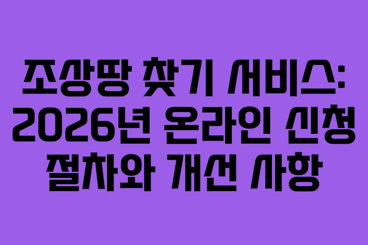 조상땅 찾기 서비스: 2026년 온라인 신청 절차와 개선 사항