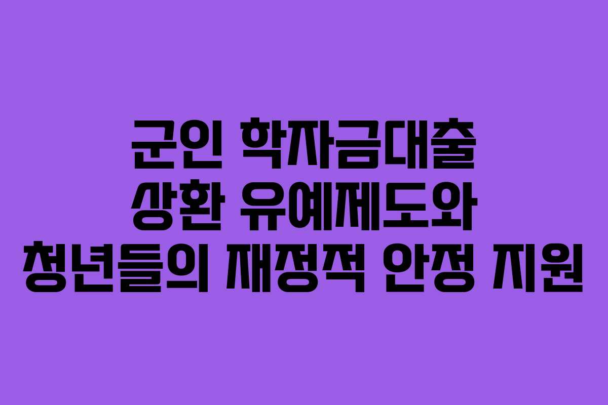 군인 학자금대출 상환 유예제도와 청년들의 재정적 안정 지원