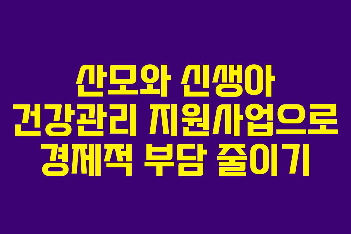 산모와 신생아 건강관리 지원사업으로 경제적 부담 줄이기