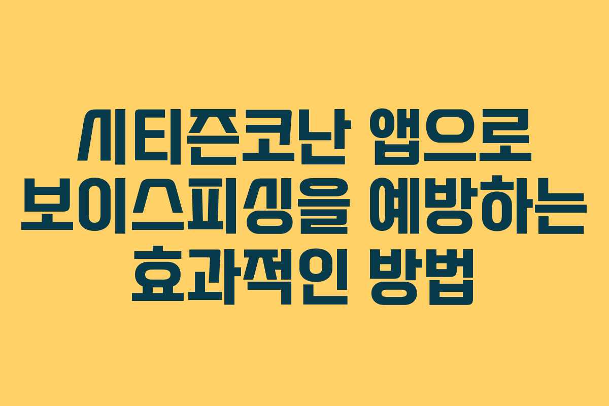 시티즌코난 앱으로 보이스피싱을 예방하는 효과적인 방법